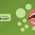 WHAT CAUSES BAD BREATH?