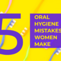 Five Oral Hygiene Mistakes Women Make – Elite Dental Care Tracy