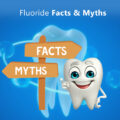 FLUORIDE: FACTS & MYTHS
