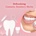 DEBUNKING THE MYTHS ABOUT COSMETIC DENTISTRY
